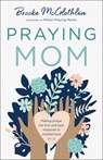 Praying Mom – Making Prayer the First and Best Response to Motherhood - Brooke Mcglothlin - 9780764238468