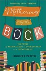 Mothering by the Book – The Power of Reading Aloud to Overcome Fear and Recapture Joy - Jennifer Pepito ; Sally Clarkson - 9780764239533