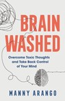 Brain Washed – Overcome Toxic Thoughts and Take Back Control of Your Mind - Manny Arango - 9780764240690