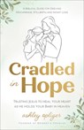 Cradled in Hope: Trusting Jesus to Heal Your Heart as He Holds Your Baby in Heaven--A Biblical Guide for Grieving Miscarriage, Stillbirth, and Infant - Ashley Opliger - 9780764244346