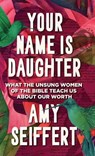 Your Name Is Daughter: What the Unsung Women of the Bible Teach Us about Our Worth - Amy Seiffert - 9780764244636