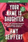 Your Name Is Daughter Bible Study: What the Unsung Women of the Bible Teach Us about Our Worth - Amy Seiffert - 9780764244919