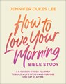 How to Love Your Morning Bible Study: A 6-Session Guided Journey to Build a Life of Joy and Purpose One Day at a Time - Jennifer Dukes Lee - 9780764245534