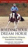 Building Your Dream Horse: Charles Wilhelm's Ultimate Foundation Training - Charles Wilhelm - 9780764579158