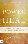 Power to Heal: Keys to Activating God's Healing Power in Your Life - Randy Clark - 9780768407310