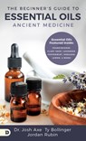 The Beginner's Guide to Essential Oils: Ancient Medicine - Josh Axe - 9780768451917
