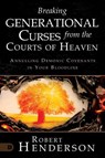 Breaking Generational Curses from the Courts of Heaven: Annulling Demonic Covenants in Your Bloodline - Robert Henderson - 9780768474664