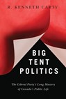 Big Tent Politics: The Liberal Party's Long Mastery of Canada's Public Life - R. Kenneth Carty - 9780774829991