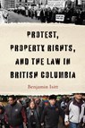 Protest, Property Rights, and the Law in British Columbia - Benjamin Isitt - 9780774868754
