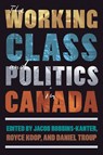 The Working Class and Politics in Canada - Jacob Robbins-Kanter ; Royce Koop ; Daniel Troup - 9780774871785