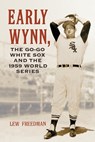Early Wynn, the Go-Go White Sox and the 1959 World Series - Lew Freedman - 9780786444427