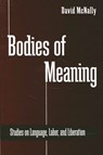 Bodies of Meaning: Studies on Language, Labor, and Liberation - David McNally - 9780791447369