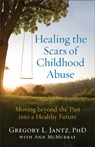 Healing the Scars of Childhood Abuse – Moving beyond the Past into a Healthy Future - Gregory L. Phd Jantz ; Ann Mcmurray - 9780800727727