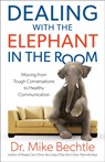 Dealing with the Elephant in the Room – Moving from Tough Conversations to Healthy Communication - Dr. Mike Bechtle - 9780800728403