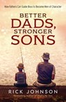 Better Dads, Stronger Sons – How Fathers Can Guide Boys to Become Men of Character - Rick Johnson - 9780800728700