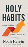 Holy Habits: 10 Small Decisions That Lead to a Big Life - HERRIN,  Noah - 9780800730031