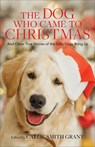 The Dog Who Came to Christmas – And Other True Stories of the Gifts Dogs Bring Us - Callie Smith Grant - 9780800737924