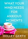What Your Mind Needs for Anxious Moments – A 60–Day Guide to Take Control of Your Thoughts - Holley Gerth - 9780800738549