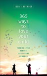 365 Ways to Love Your Child – Turning Little Moments into Lasting Memories - Julie Lavender - 9780800738846