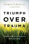 Triumph over Trauma – Find Healing and Wholeness from Past Pain - Gregory L. Phd Jantz ; Keith Wall - 9780800741372