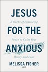 Jesus for the Anxious: 8 Weeks of Practicing Peace to Calm Your Worry and Fear - Fisher Melissa Lmhc - 9780800747541