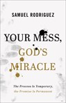 Your Mess, God's Miracle: The Process Is Temporary, the Promise Is Permanent - Samuel Rodriguez - 9780800762070