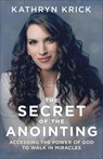 The Secret of the Anointing – Accessing the Power of God to Walk in Miracles - Kathryn Krick - 9780800763299