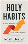 Holy Habits – 10 Small Decisions That Lead to a Big Life - Noah Herrin - 9780800763404