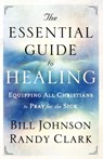 The Essential Guide to Healing – Equipping All Christians to Pray for the Sick - Bill Johnson ; Randy Clark - 9780800795191