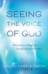 Seeing the Voice of God – What God Is Telling You through Dreams and Visions - Laura Harris Smith ; James Goll - 9780800795689