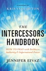 The Intercessors Handbook – How to Pray with Boldness, Authority and Supernatural Power - Jennifer Eivaz ; Kris Vallotton - 9780800797911