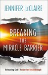 Breaking the Miracle Barrier – Releasing God`s Power for Breakthrough - Jennifer Leclaire - 9780800799366