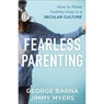 Fearless Parenting – How to Raise Faithful Kids in a Secular Culture - George Barna ; Jimmy Myers - 9780801000645
