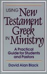 Using New Testament Greek in Ministry – A Practical Guide for Students and Pastors - David Alan Black - 9780801010439
