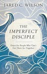 The Imperfect Disciple – Grace for People Who Can`t Get Their Act Together - Jared C. Wilson - 9780801018954