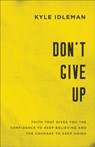 Don`t Give Up – Faith That Gives You the Confidence to Keep Believing and the Courage to Keep Going - Kyle Idleman - 9780801019425