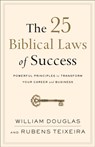 The 25 Biblical Laws of Success – Powerful Principles to Transform Your Career and Business - William Douglas ; Rubens Teixeira - 9780801019562