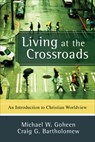Living at the Crossroads: An Introduction to Christian Worldview - Michael W. Goheen - 9780801031403