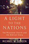 A Light to the Nations – The Missional Church and the Biblical Story - Michael W. Goheen - 9780801031410