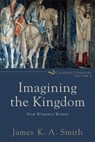 Imagining the Kingdom – How Worship Works - James K. A. Smith - 9780801035784