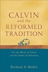 Calvin and the Reformed Tradition – On the Work of Christ and the Order of Salvation - Richard A. Muller - 9780801048708