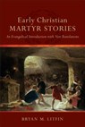 Early Christian Martyr Stories – An Evangelical Introduction with New Translations - Bryan M. Litfin - 9780801049583