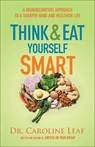Think and Eat Yourself Smart – A Neuroscientific Approach to a Sharper Mind and Healthier Life - Dr. Caroline Leaf - 9780801072888