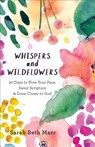 Whispers and Wildflowers – 30 Days to Slow Your Pace, Savor Scripture & Draw Closer to God - Sarah Beth Marr - 9780801073090