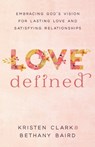 Love Defined – Embracing God`s Vision for Lasting Love and Satisfying Relationships - Kristen Clark ; Bethany Baird - 9780801075568