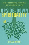Upside–Down Spirituality – The 9 Essential Failures of a Faithful Life - Chad Bird - 9780801075674