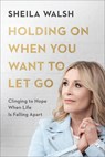 Holding On When You Want to Let Go – Clinging to Hope When Life Is Falling Apart - Sheila Walsh - 9780801078040