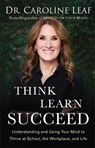 Think, Learn, Succeed - Understanding and Using Your Mind to Thrive at School, the Workplace, and Life - Dr. Caroline Leaf - 9780801093272