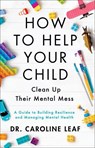 Leaf, C: How to Help Your Child Clean Up Their Mental Mess - Caroline Leaf - 9780801093418