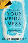 Cleaning Up Your Mental Mess – 5 Simple, Scientifically Proven Steps to Reduce Anxiety, Stress, and Toxic Thinking - Dr. Caroline Leaf - 9780801093456